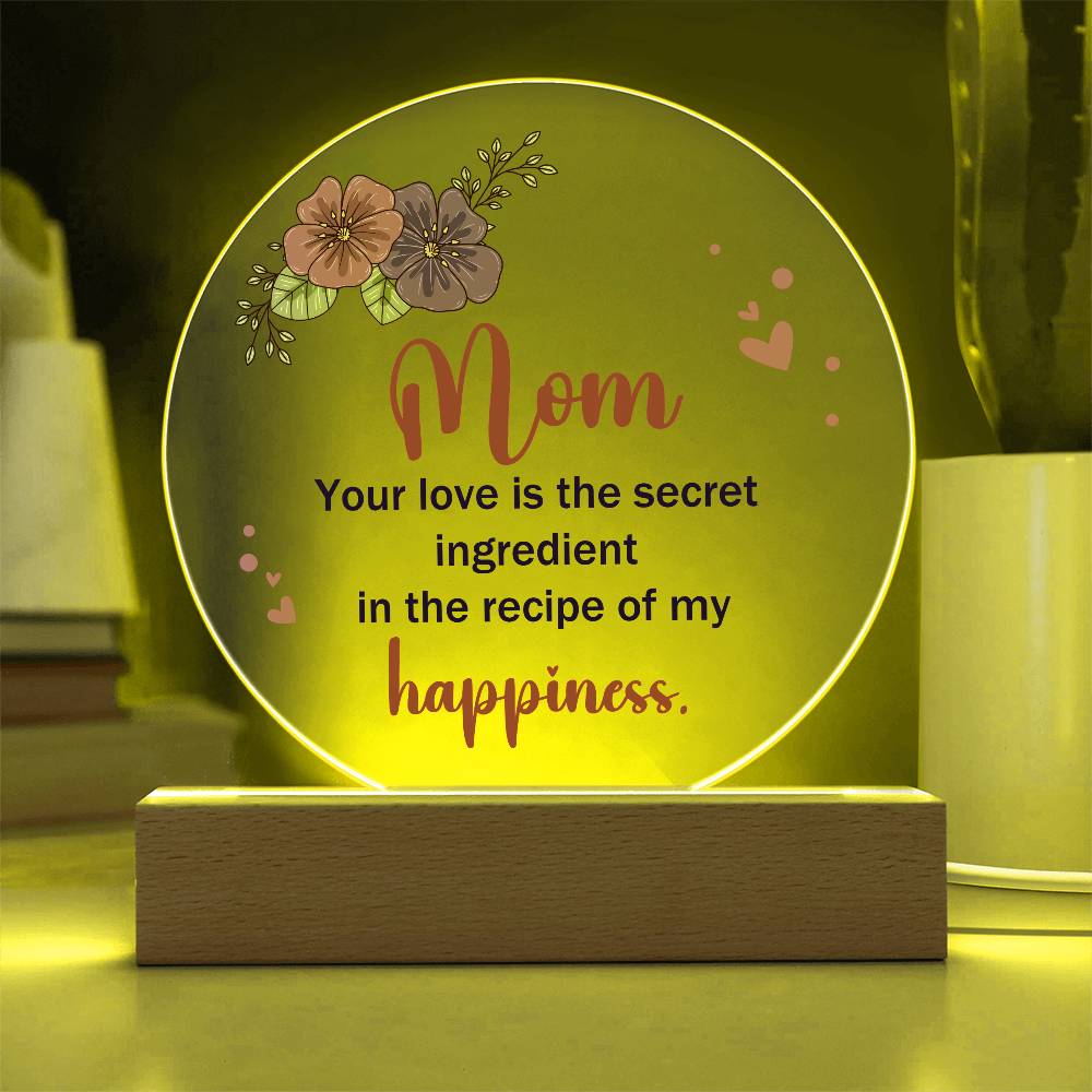 Acrylic Circle-Mom, your love is the secret ingredient in the recipe of my happiness.