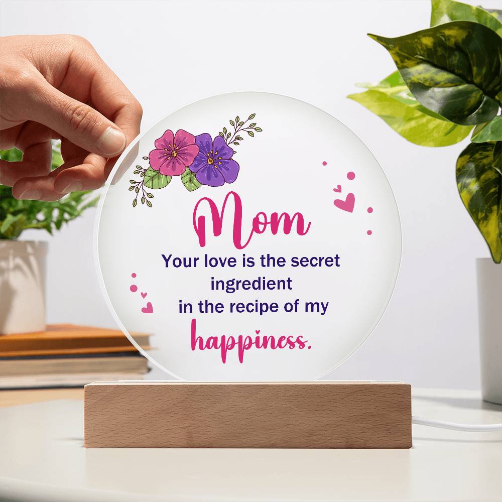 Acrylic Circle-Mom, your love is the secret ingredient in the recipe of my happiness.