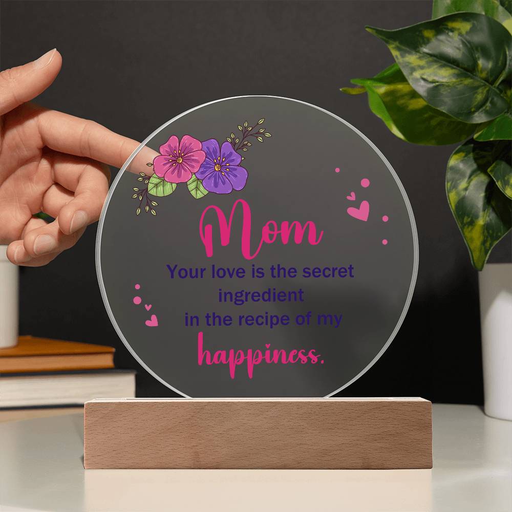 Acrylic Circle-Mom, your love is the secret ingredient in the recipe of my happiness.