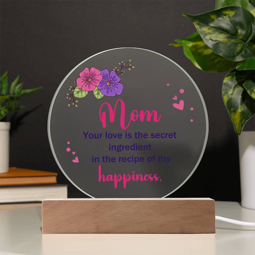 Acrylic Circle-Mom, your love is the secret ingredient in the recipe of my happiness.