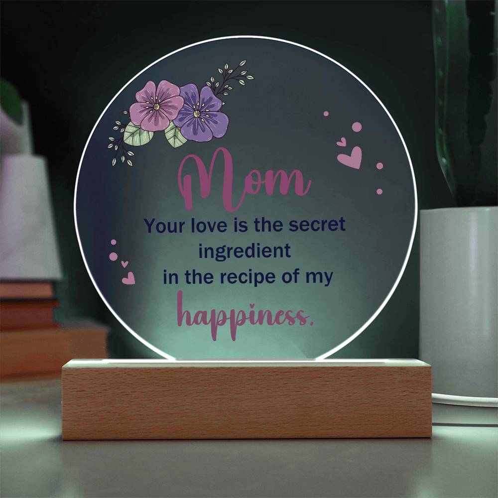 Acrylic Circle-Mom, your love is the secret ingredient in the recipe of my happiness.