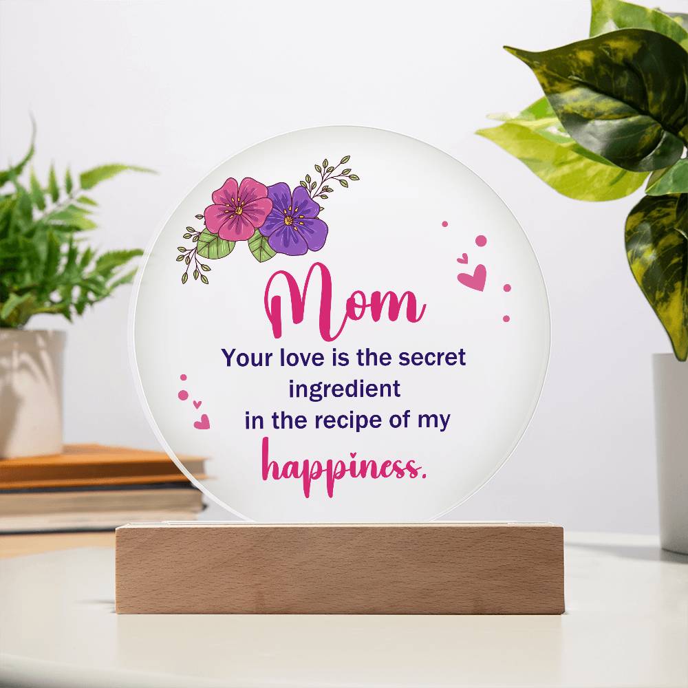 Acrylic Circle-Mom, your love is the secret ingredient in the recipe of my happiness.