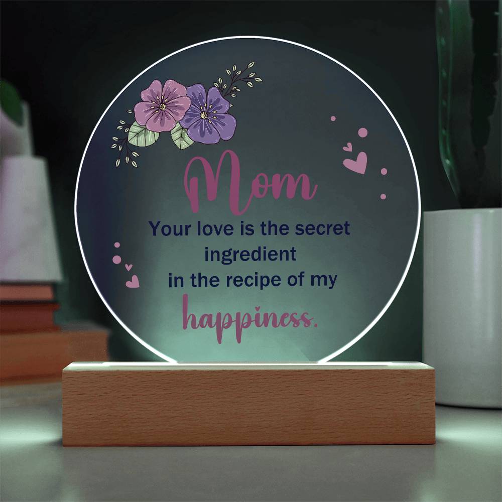 Acrylic Circle-Mom, your love is the secret ingredient in the recipe of my happiness.