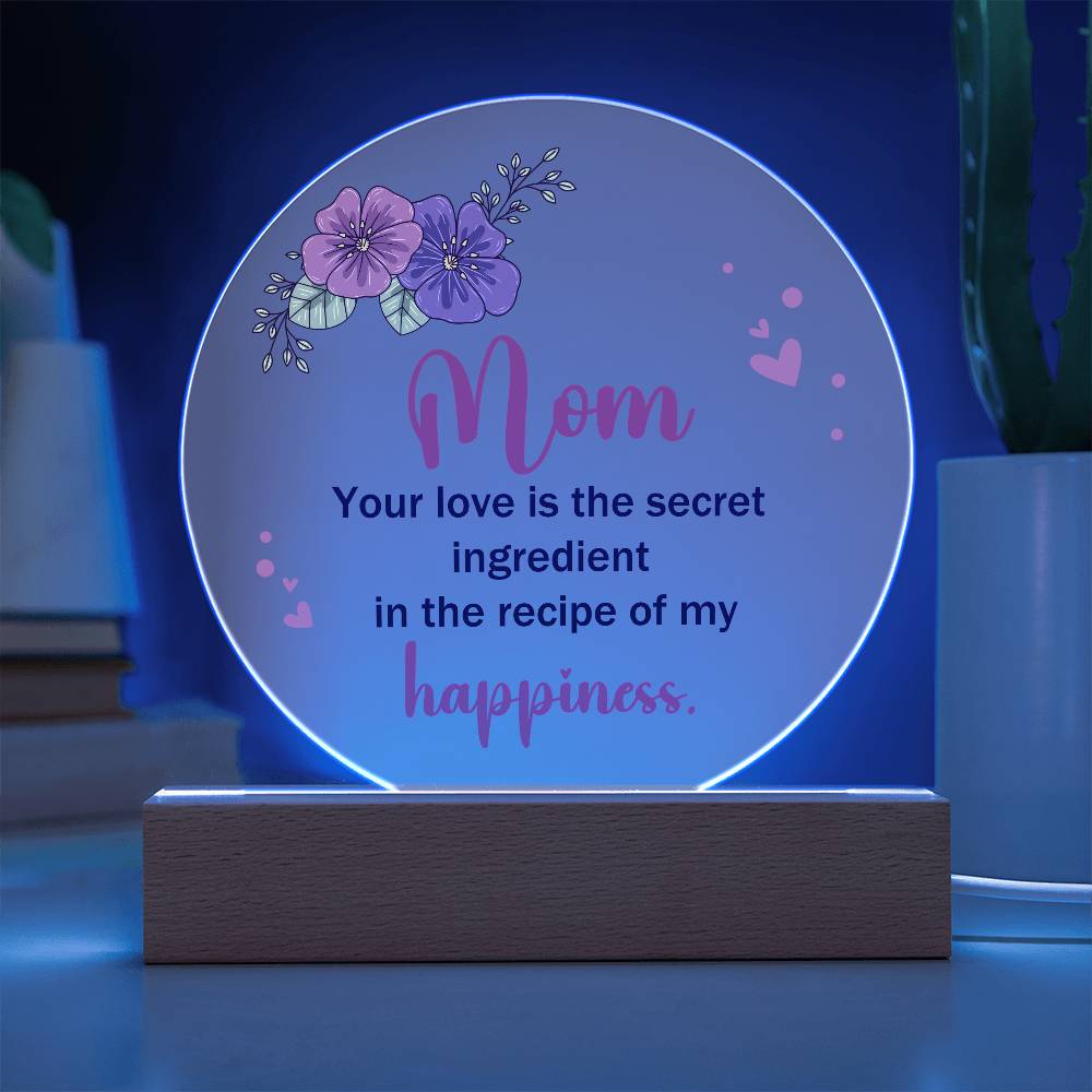 Acrylic Circle-Mom, your love is the secret ingredient in the recipe of my happiness.