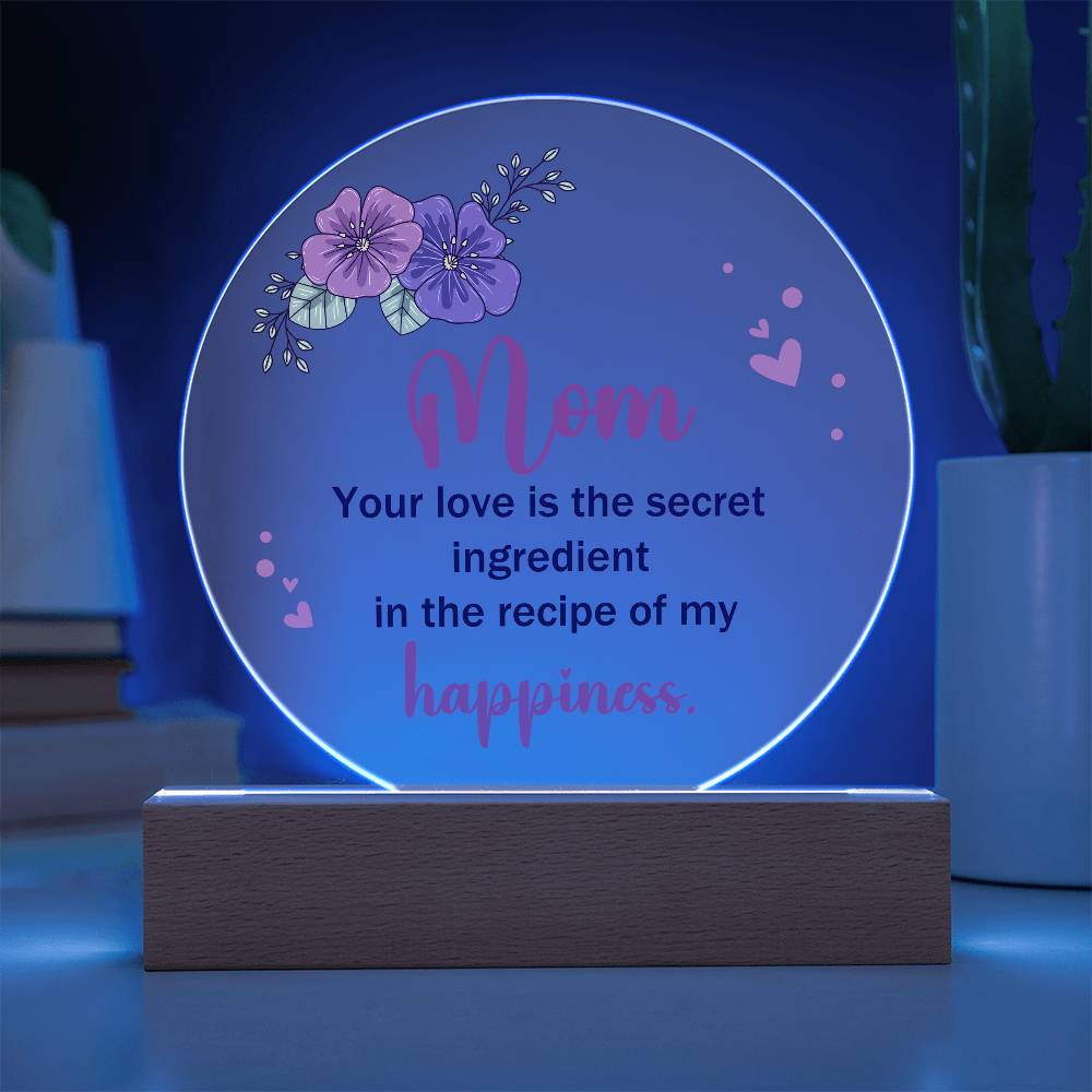 Acrylic Circle-Mom, your love is the secret ingredient in the recipe of my happiness.