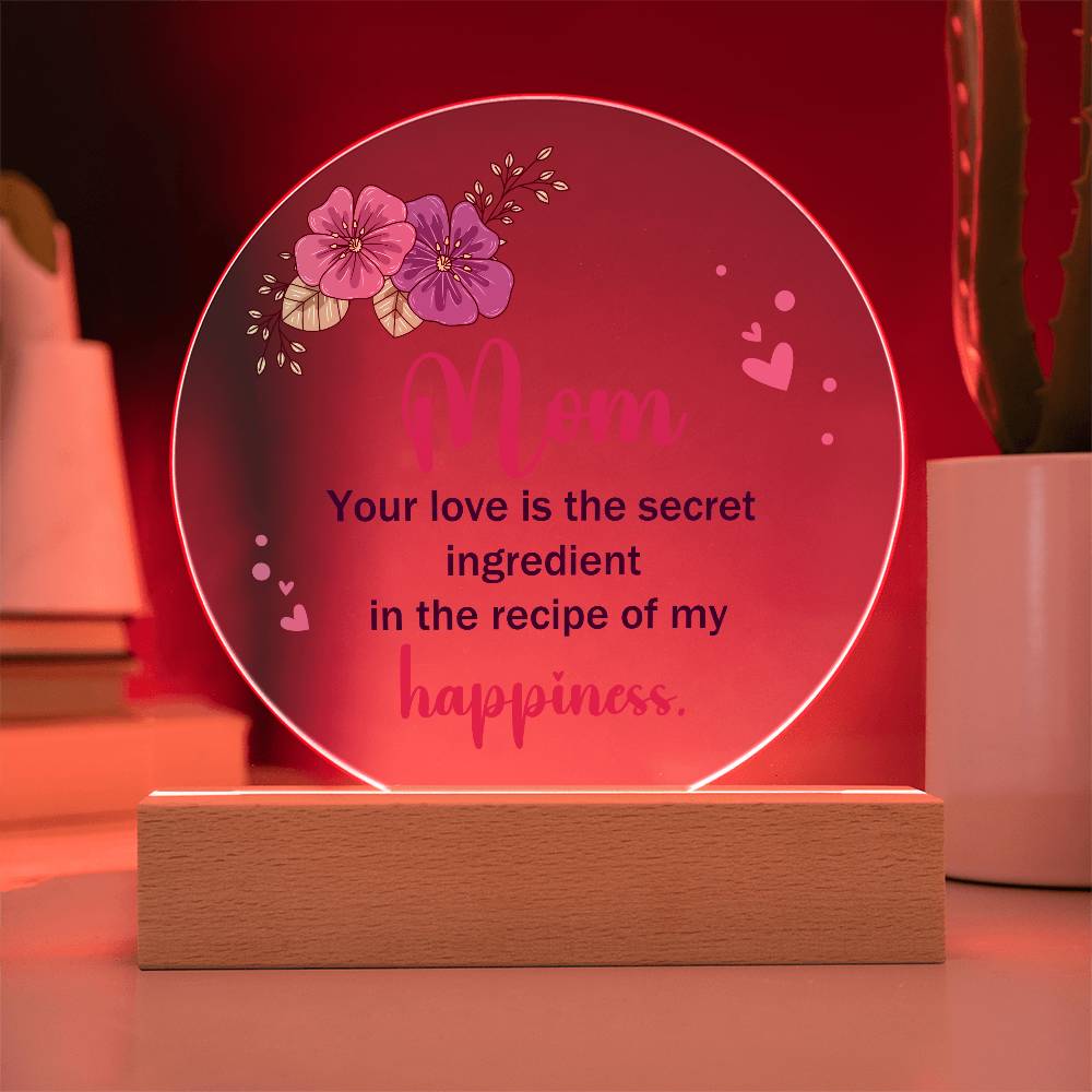 Acrylic Circle-Mom, your love is the secret ingredient in the recipe of my happiness.