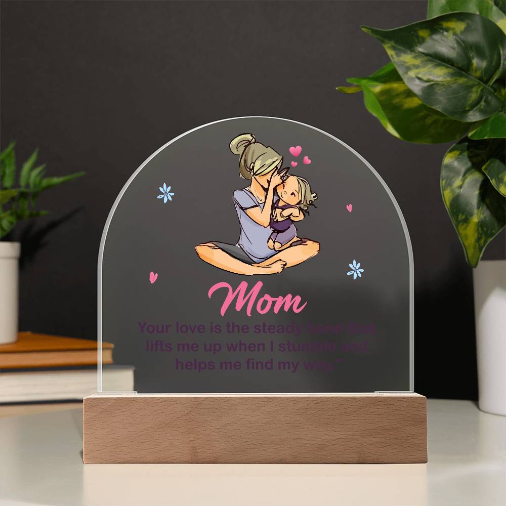 Acrylic Dome-Mom - your love is the steady hand that lifts me