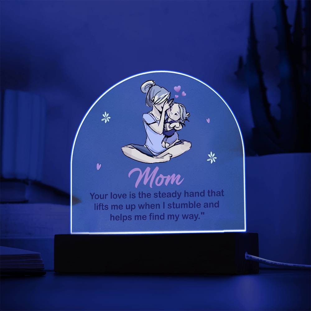 Acrylic Dome-Mom - your love is the steady hand that lifts me