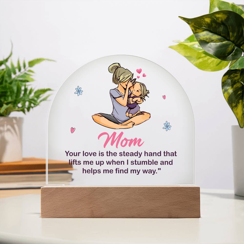 Acrylic Dome-Mom - your love is the steady hand that lifts me