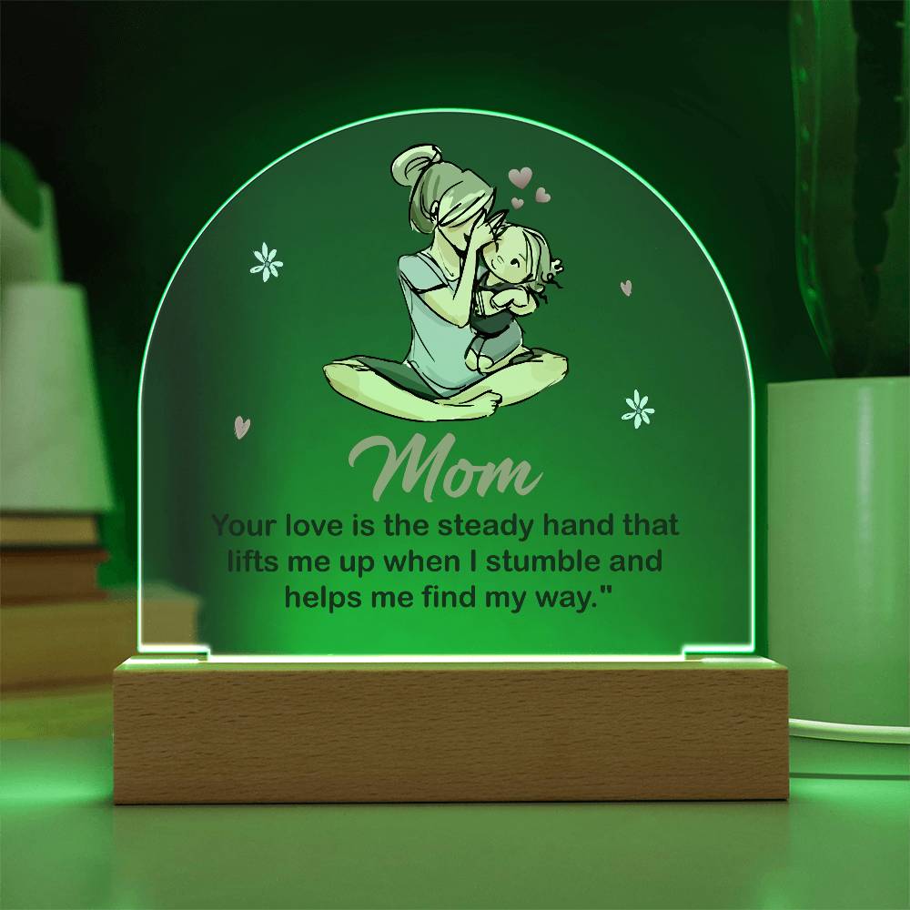 Acrylic Dome-Mom - your love is the steady hand that lifts me