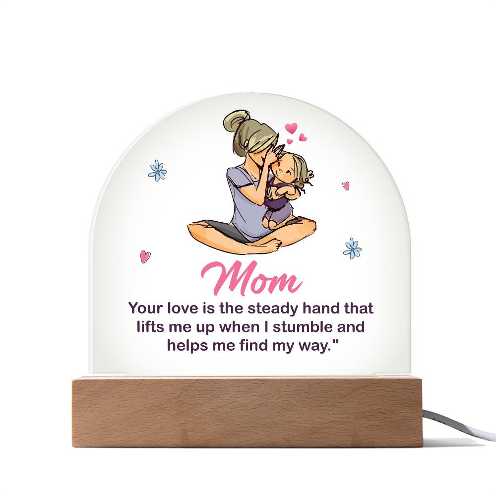 Acrylic Dome-Mom - your love is the steady hand that lifts me