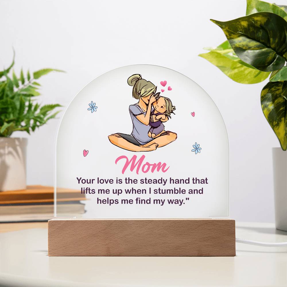 Acrylic Dome-Mom - your love is the steady hand that lifts me