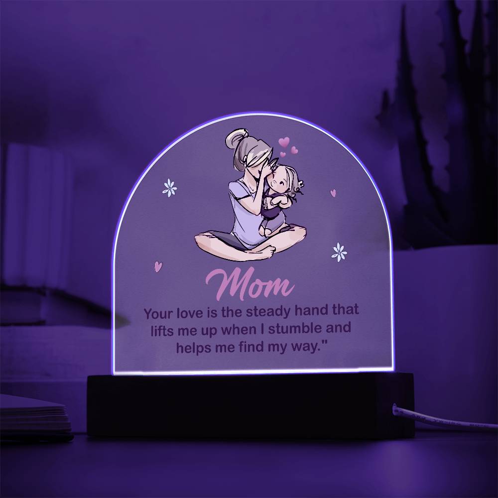 Acrylic Dome-Mom - your love is the steady hand that lifts me